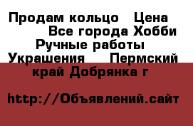 Продам кольцо › Цена ­ 5 000 - Все города Хобби. Ручные работы » Украшения   . Пермский край,Добрянка г.